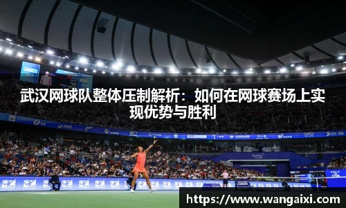 武汉网球队整体压制解析：如何在网球赛场上实现优势与胜利