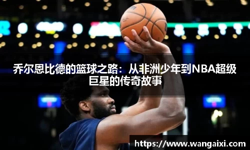 乔尔恩比德的篮球之路：从非洲少年到NBA超级巨星的传奇故事